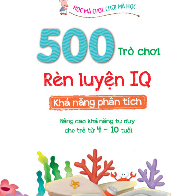 500 trò chơi rèn luyện IQ (4-10 tuổi) - Khả năng phân tích (sách bản quyền)