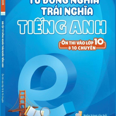 Bài Tập Từ Đồng Nghĩa, Trái Nghĩa Tiếng Anh (Ôn Thi Vào Lớp 10 Và 10 Chuyên)