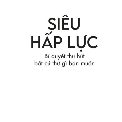Siêu Hấp Lực - Bí Quyết Thu Hút Bất Cứ Thứ Gì Bạn Muốn