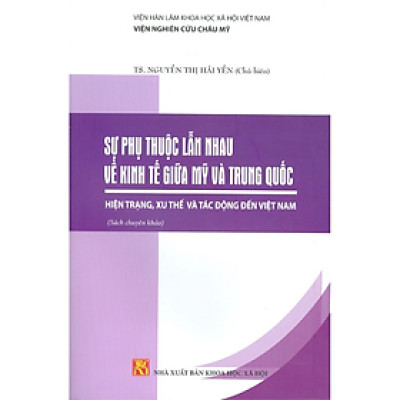 Sách - Sự phụ thuộc lẫn nhau về kinh tế giữa Mỹ và Trung Quốc, hiện trạng, xu thế và tác động đến VN - nhiều tác giả - NXB KHXH