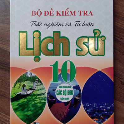Sách - Bộ Đề Kiểm Tra Trắc Nghiệm Và Tự Luận Lịch Sử 10