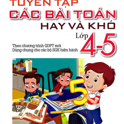 Tuyển Tập Các Bài Toán Hay Và Khó Lớp 4-5 (Theo Chương Trình Giáo Dục Phổ Thông Mới)