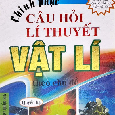 Chinh Phục Câu Hỏi Lí Thuyết Vật Lý Theo Chủ Đề - Quyển Hạ (Ôn Thi THPT Quốc Gia)