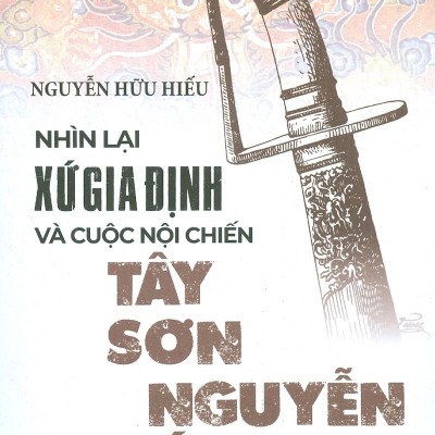 Nhìn Lại Xứ Gia Định Và Cuộc Nội Chiến Tây Sơn-Nguyễn Ánh 1777-1989 (Tái Bản 2023)