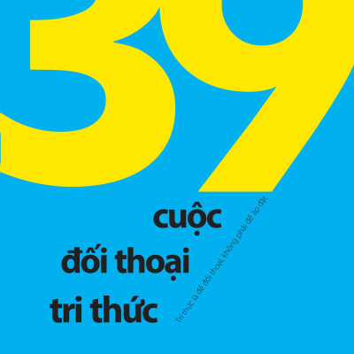 39 Cuộc Đối Thoại Tri Thức - Tri Thức Là Để Đối Thoại, Không Phải Để Áp Đặt