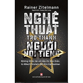 Sách - Nghệ Thuật Trở Thành Người Nổi Tiếng- Những Thiên Tài Về Tiếp Thị Bản Thân - Rainer Zitelmann - NXB Phụ Nữ