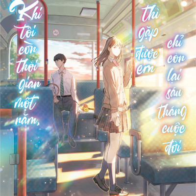 Khi Tôi Còn Thời Gian Một Năm, Thì Gặp Được Em Chỉ Còn Lại Sáu Tháng Cuộc Đời - Tặng Kèm Postcard 2 Mặt Bồi Cứng + Bookmark 2 Mặt Bồi Cứng