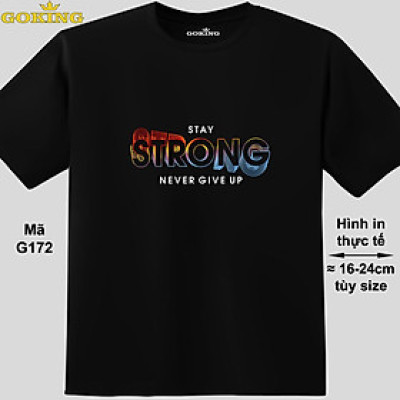 STAY STRONG NEVER GIVE UP, mã G172. Áo thun nam nữ in siêu đẹp. Áo phông thoát nhiệt GOKING hàng hiệu cao cấp