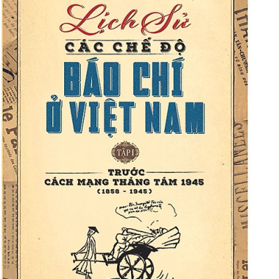 Lịch Sử Các Chế Độ Báo Chí Ở Việt Nam - Tập 1: Trước Cách Mạng Tháng Tám 1945 (1858 - 1945)